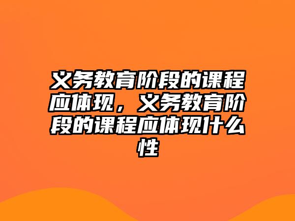 義務(wù)教育階段的課程應(yīng)體現(xiàn)，義務(wù)教育階段的課程應(yīng)體現(xiàn)什么性