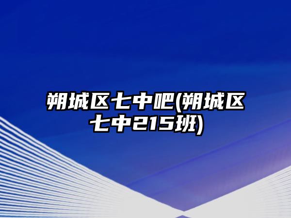 朔城區(qū)七中吧(朔城區(qū)七中215班)