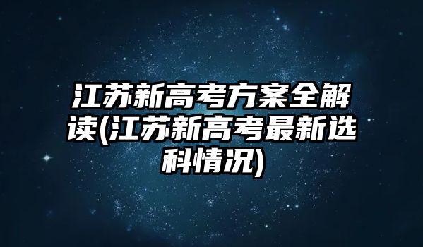 江蘇新高考方案全解讀(江蘇新高考最新選科情況)