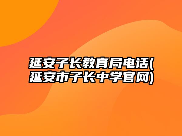 延安子長(zhǎng)教育局電話(huà)(延安市子長(zhǎng)中學(xué)官網(wǎng))