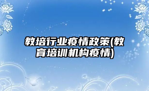 教培行業(yè)疫情政策(教育培訓機構(gòu)疫情)