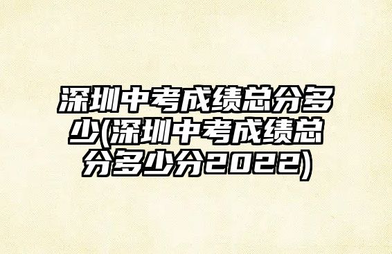 深圳中考成績(jī)總分多少(深圳中考成績(jī)總分多少分2022)