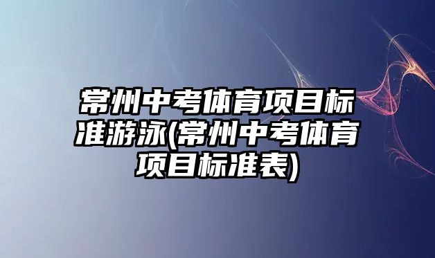 常州中考體育項目標準游泳(常州中考體育項目標準表)