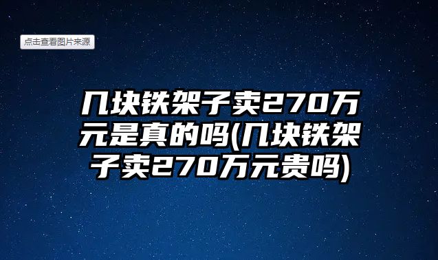 幾塊鐵架子賣(mài)270萬(wàn)元是真的嗎(幾塊鐵架子賣(mài)270萬(wàn)元貴嗎)