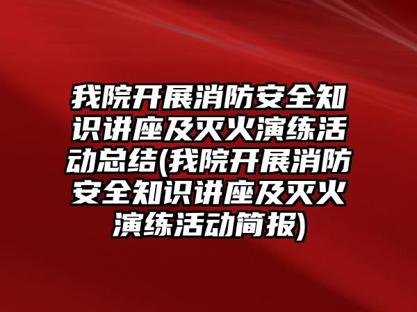 我院開展消防安全知識講座及滅火演練活動總結(我院開展消防安全知識講座及滅火演練活動簡報)