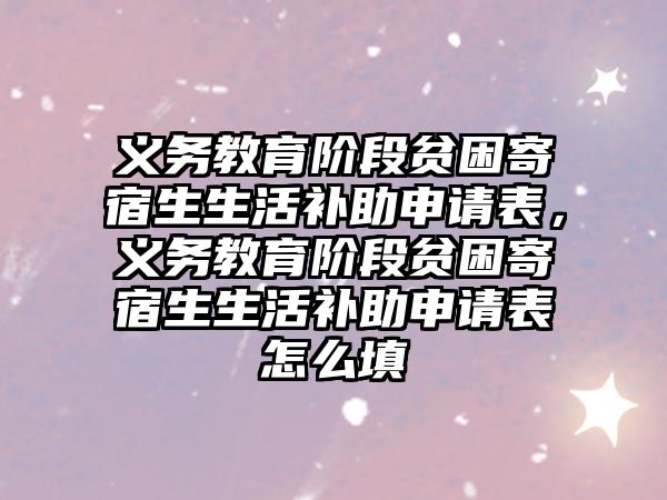 義務教育階段貧困寄宿生生活補助申請表，義務教育階段貧困寄宿生生活補助申請表怎么填