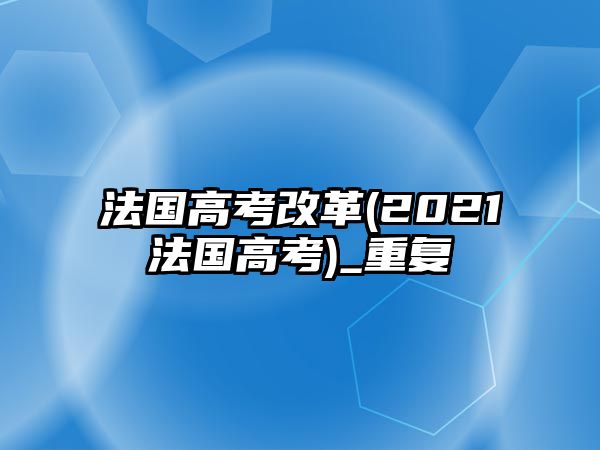 法國高考改革(2021法國高考)_重復