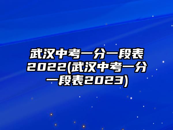 武漢中考一分一段表2022(武漢中考一分一段表2023)