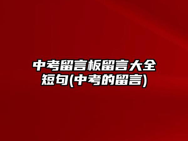 中考留言板留言大全短句(中考的留言)