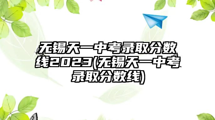 無錫天一中考錄取分數(shù)線2023(無錫天一中考錄取分數(shù)線)