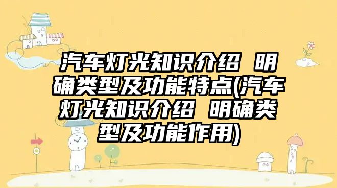 汽車燈光知識介紹 明確類型及功能特點(汽車燈光知識介紹 明確類型及功能作用)