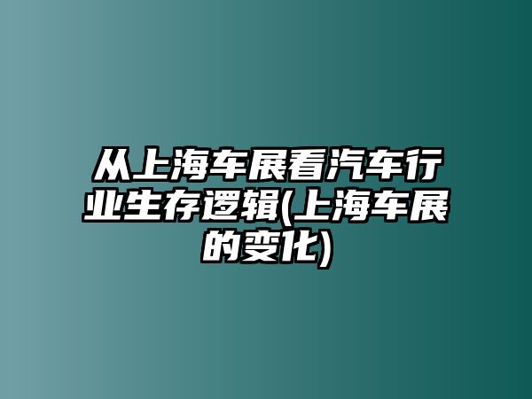 從上海車展看汽車行業(yè)生存邏輯(上海車展的變化)