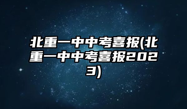 北重一中中考喜報(北重一中中考喜報2023)