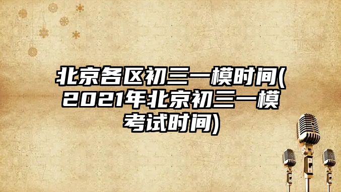 北京各區(qū)初三一模時(shí)間(2021年北京初三一?？荚嚂r(shí)間)