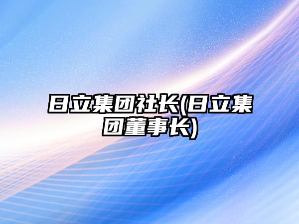 日立集團社長(日立集團董事長)