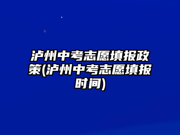 瀘州中考志愿填報(bào)政策(瀘州中考志愿填報(bào)時(shí)間)