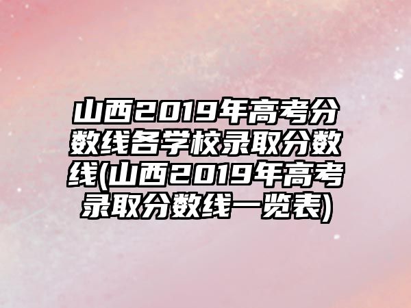 山西2019年高考分?jǐn)?shù)線各學(xué)校錄取分?jǐn)?shù)線(山西2019年高考錄取分?jǐn)?shù)線一覽表)