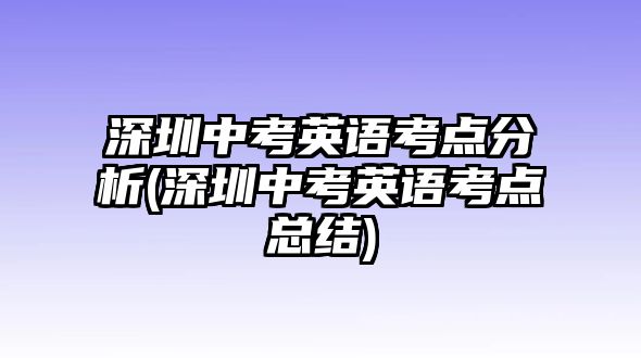 深圳中考英語考點分析(深圳中考英語考點總結(jié))