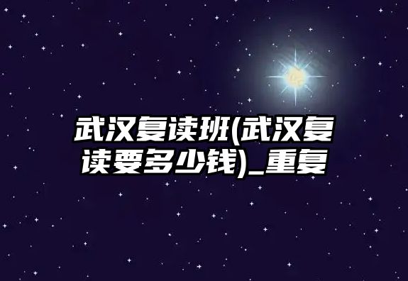 武漢復(fù)讀班(武漢復(fù)讀要多少錢)_重復(fù)