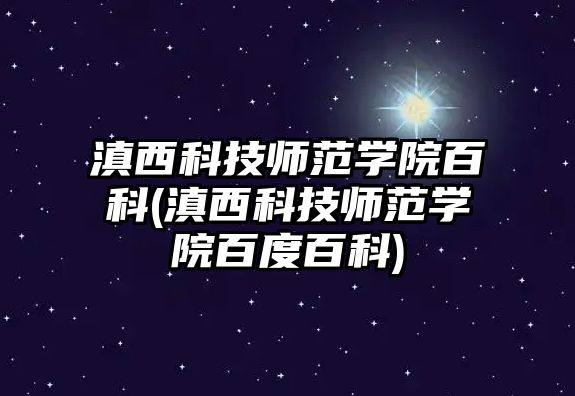 滇西科技師范學院百科(滇西科技師范學院百度百科)