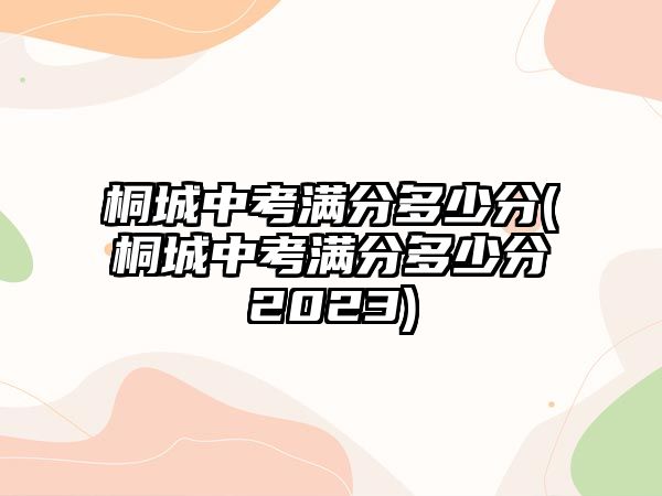 桐城中考滿分多少分(桐城中考滿分多少分2023)