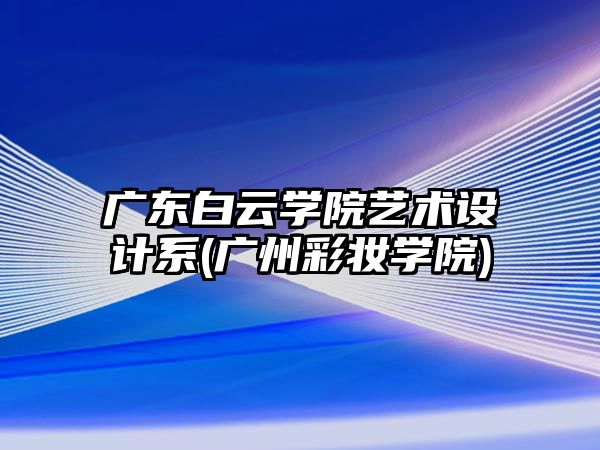 廣東白云學院藝術設計系(廣州彩妝學院)