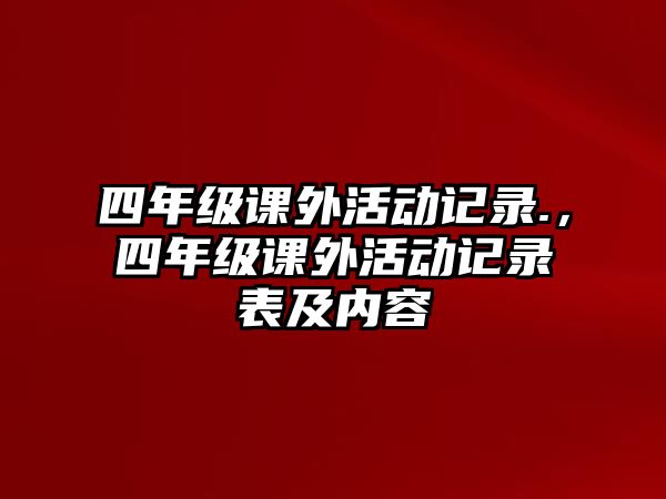 四年級(jí)課外活動(dòng)記錄.，四年級(jí)課外活動(dòng)記錄表及內(nèi)容