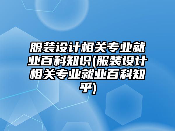 服裝設(shè)計(jì)相關(guān)專業(yè)就業(yè)百科知識(shí)(服裝設(shè)計(jì)相關(guān)專業(yè)就業(yè)百科知乎)