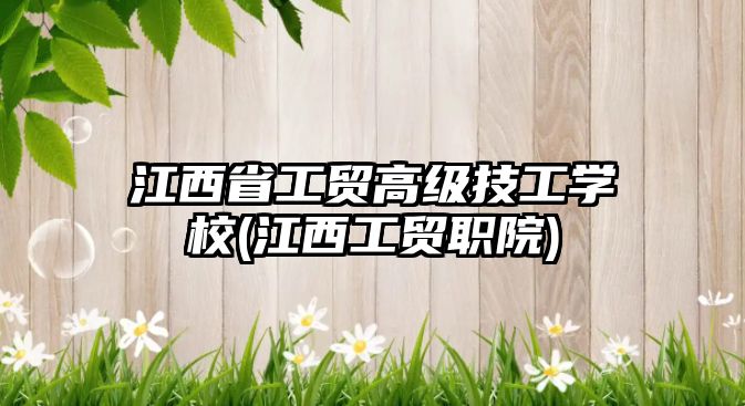 江西省工貿(mào)高級技工學(xué)校(江西工貿(mào)職院)