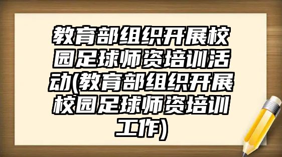 教育部組織開展校園足球師資培訓(xùn)活動(教育部組織開展校園足球師資培訓(xùn)工作)