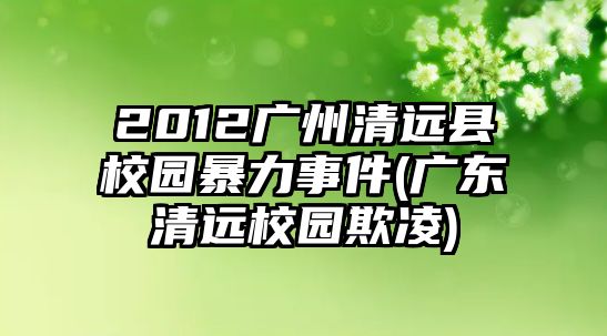 2012廣州清遠(yuǎn)縣校園暴力事件(廣東清遠(yuǎn)校園欺凌)