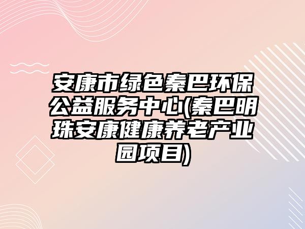 安康市綠色秦巴環(huán)保公益服務(wù)中心(秦巴明珠安康健康養(yǎng)老產(chǎn)業(yè)園項目)