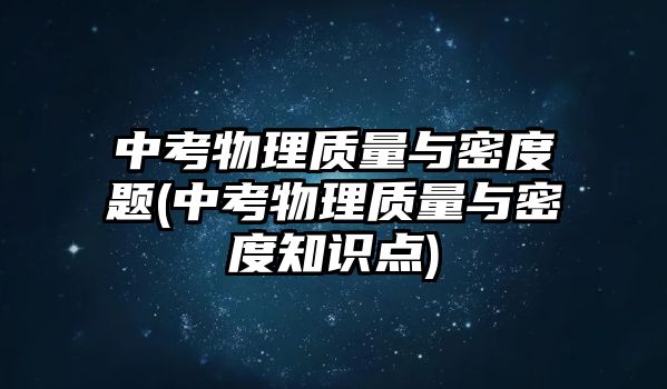 中考物理質(zhì)量與密度題(中考物理質(zhì)量與密度知識(shí)點(diǎn))