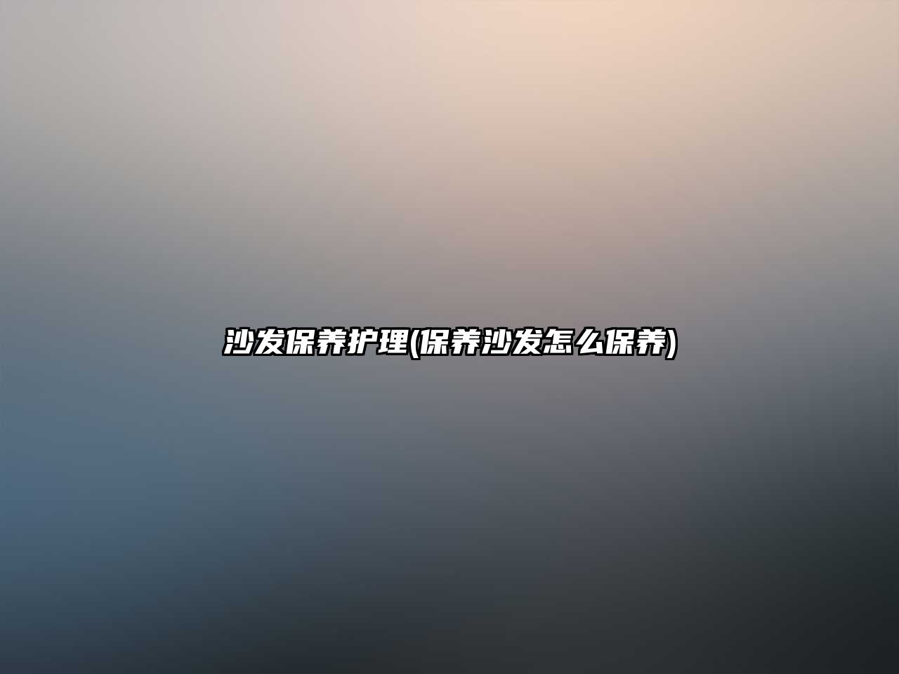 沙發(fā)保養(yǎng)護理(保養(yǎng)沙發(fā)怎么保養(yǎng))