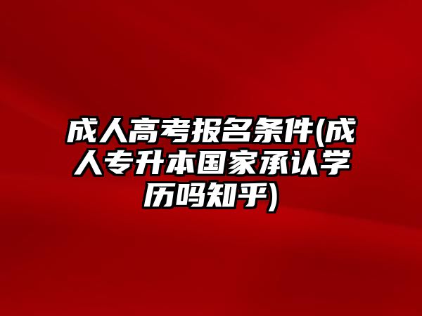 成人高考報(bào)名條件(成人專升本國(guó)家承認(rèn)學(xué)歷嗎知乎)