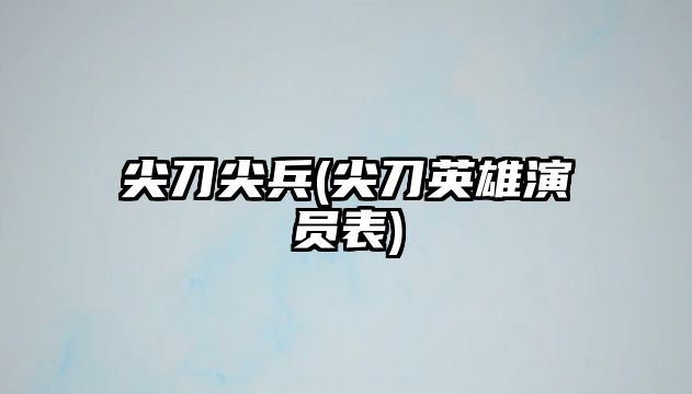 尖刀尖兵(尖刀英雄演員表)