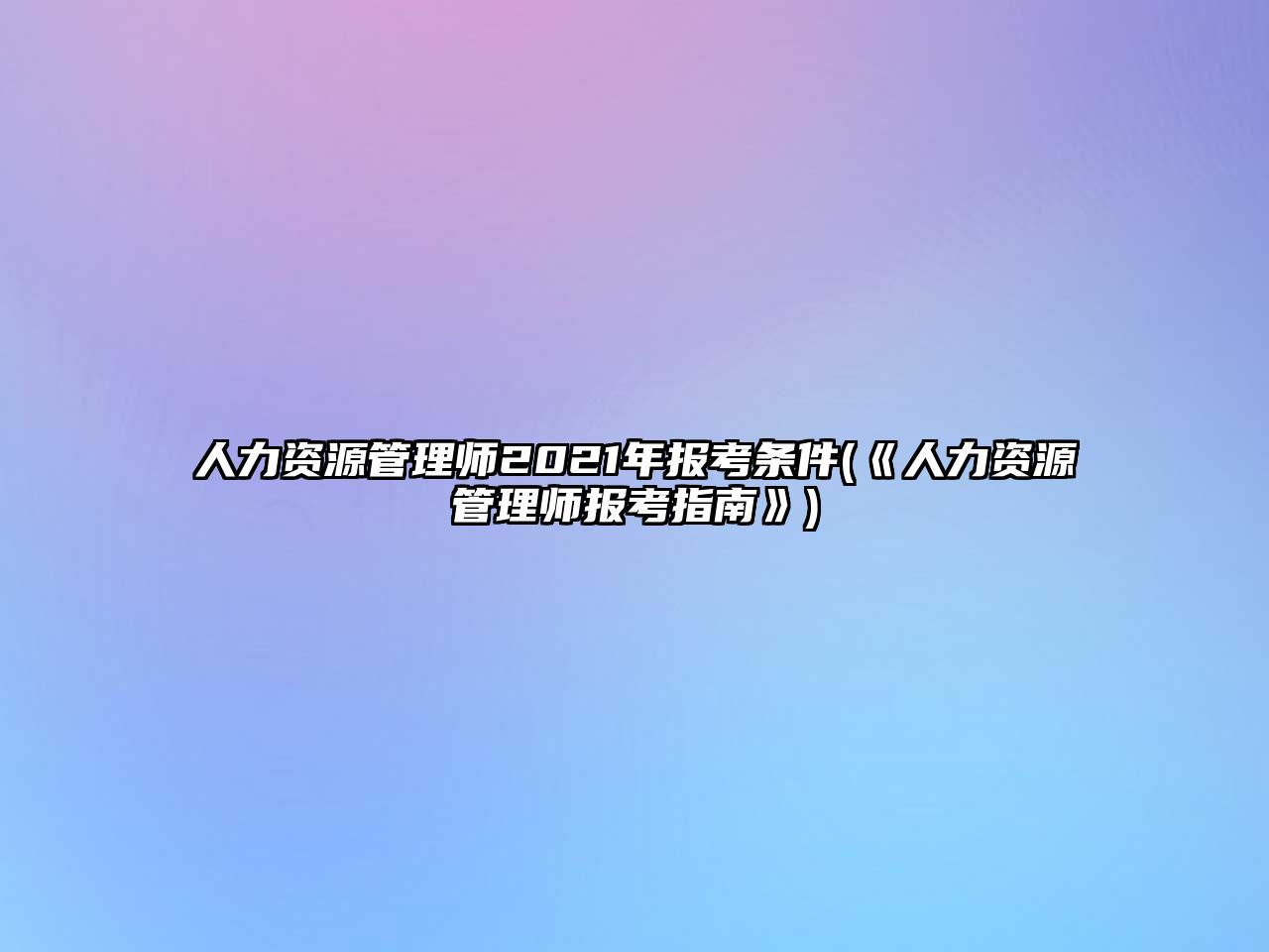 人力資源管理師2021年報(bào)考條件(《人力資源管理師報(bào)考指南》)