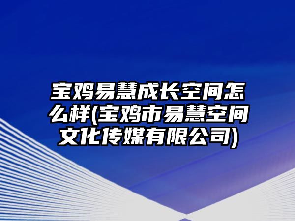 寶雞易慧成長空間怎么樣(寶雞市易慧空間文化傳媒有限公司)