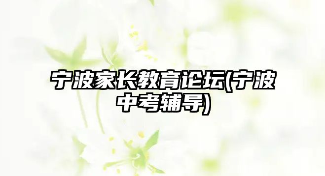 寧波家長教育論壇(寧波中考輔導(dǎo))