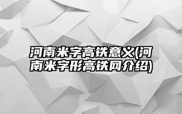 河南米字高鐵意義(河南米字形高鐵網(wǎng)介紹)