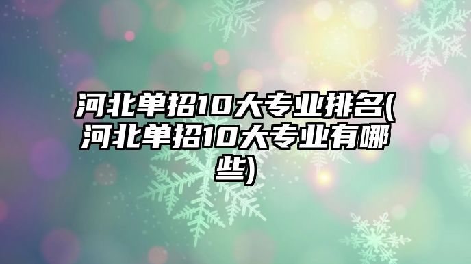 河北單招10大專業(yè)排名(河北單招10大專業(yè)有哪些)