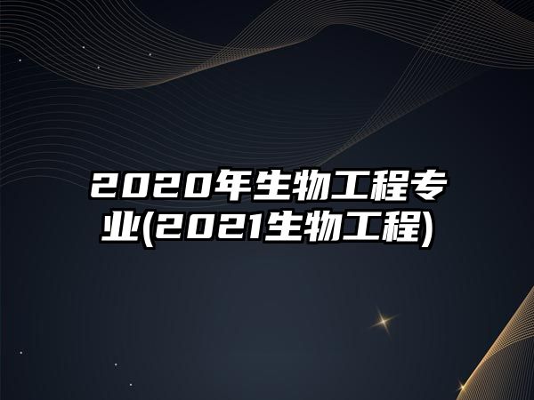 2020年生物工程專業(yè)(2021生物工程)