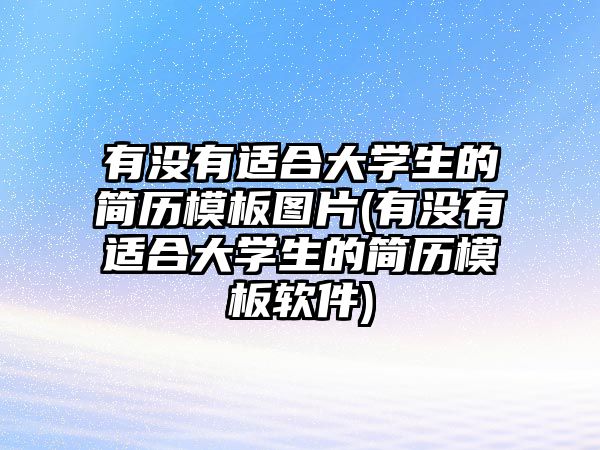 有沒(méi)有適合大學(xué)生的簡(jiǎn)歷模板圖片(有沒(méi)有適合大學(xué)生的簡(jiǎn)歷模板軟件)