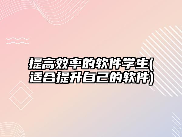 提高效率的軟件學(xué)生(適合提升自己的軟件)