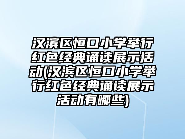 漢濱區(qū)恒口小學舉行紅色經典誦讀展示活動(漢濱區(qū)恒口小學舉行紅色經典誦讀展示活動有哪些)