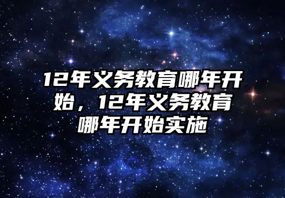 12年義務(wù)教育哪年開始，12年義務(wù)教育哪年開始實(shí)施