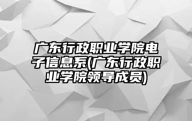 廣東行政職業(yè)學(xué)院電子信息系(廣東行政職業(yè)學(xué)院領(lǐng)導(dǎo)成員)