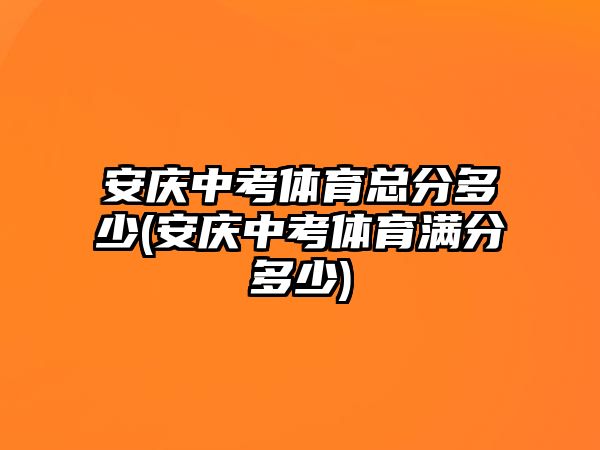 安慶中考體育總分多少(安慶中考體育滿分多少)