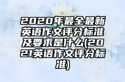 2020年最全最新英語作文評分標(biāo)準(zhǔn)及要求是什么(2021英語作文評分標(biāo)準(zhǔn))