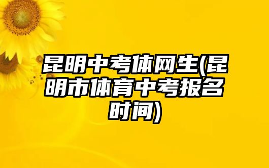 昆明中考體網生(昆明市體育中考報名時間)